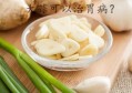 大蒜能治胃病吗？